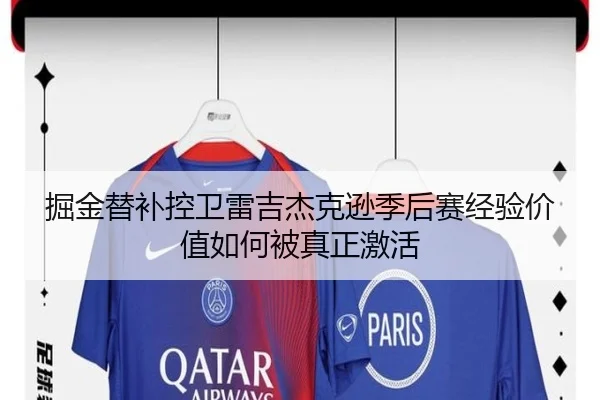 掘金替补控卫雷吉杰克逊季后赛经验价值如何被真正激活