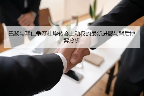 巴黎与拜仁争夺杜埃转会主动权的最新进展与背后博弈分析（kaiyun）