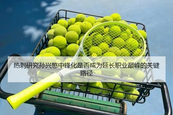 热刺研究孙兴慜中锋化是否成为延长职业巅峰的关键路径（kaiyun）