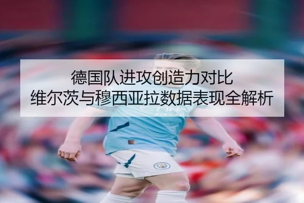 德国队进攻创造力对比 维尔茨与穆西亚拉数据表现全解析